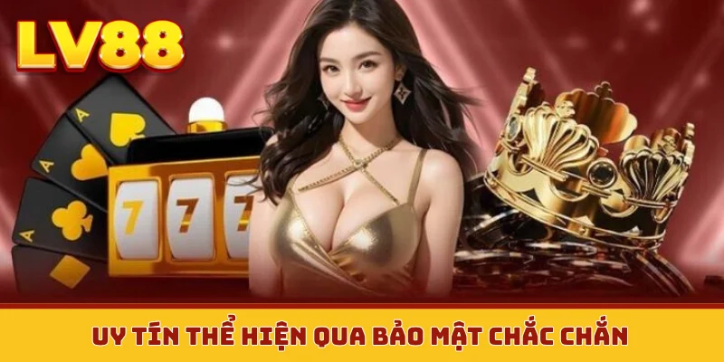 Uy tín thể hiện qua bảo mật chắc chắn
